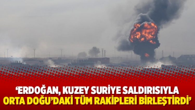 İngiliz basını: Erdoğan, Kuzey Suriye saldırısıyla Orta Doğu’daki tüm rakipleri birleştirdi