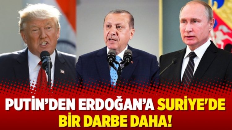 Putin’den Erdoğan’a Suriye’de bir darbe daha!