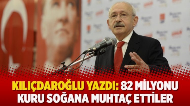 Kılıçdaroğlu yazdı: 82 milyonu kuru soğana muhtaç ettiler