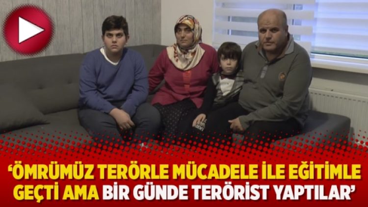 ‘Ömrümüz terörle mücadele ile eğitimle geçti ama bir günde terörist yaptılar’