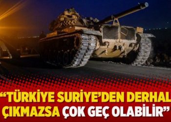 Türkiye Suriye’den derhal çıkmazsa çok geç olabilir