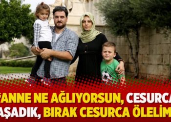 “Anne ne ağlıyorsun, cesurca yaşadık, bırak cesurca ölelim!”