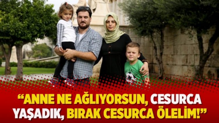 “Anne ne ağlıyorsun, cesurca yaşadık, bırak cesurca ölelim!”