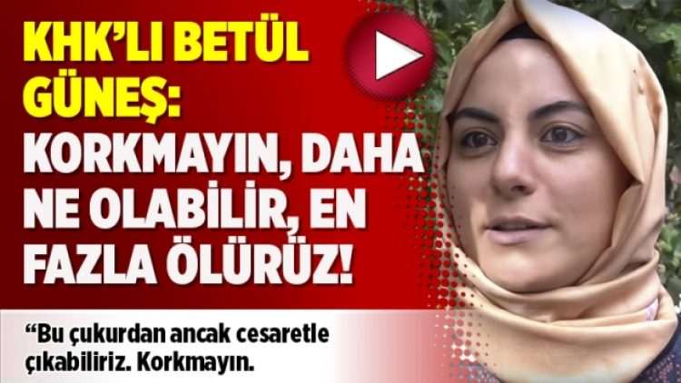 KHK’lı Betül Güneş: Korkmayın, daha ne olabilir, en fazla ölürüz!