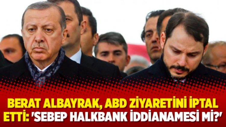 Berat Albayrak, ABD ziyaretini iptal etti: ‘Sebep Halkbank iddianamesi mi?’