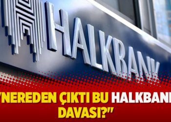 “Nereden çıktı bu Halkbank davası?”