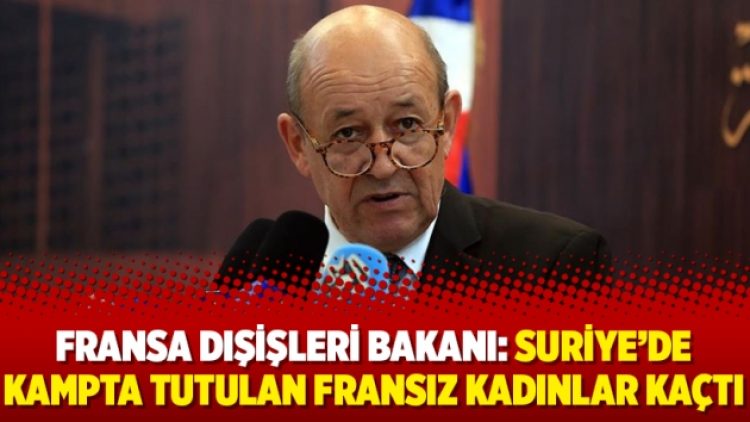 Fransa Dışişleri Bakanı: Suriye’de kampta tutulan Fransız kadınlar kaçtı