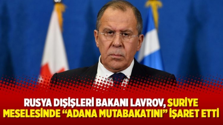 Rusya Dışişleri Bakanı Lavrov, Suriye meselesinde “Adana Mutabakatını” işaret etti