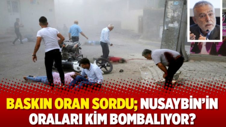 Baskın Oran sordu; Nusaybin’in oraları kim bombalıyor?