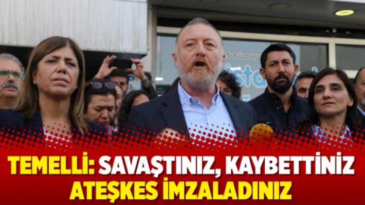 Temelli: Savaştınız, kaybettiniz ateşkes imzaladınız