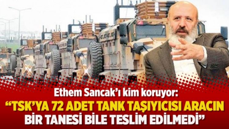 Ethem Sancak’ı kim koruyor: “TSK’ya 72 adet tank taşıyıcısı aracın bir tanesi bile teslim edilmedi”