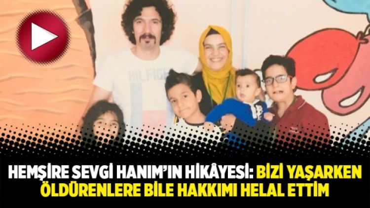Hemşire Sevgi Hanım’ın hikâyesi: Bizi yaşarken öldürenlere bile hakkımı helal ettim