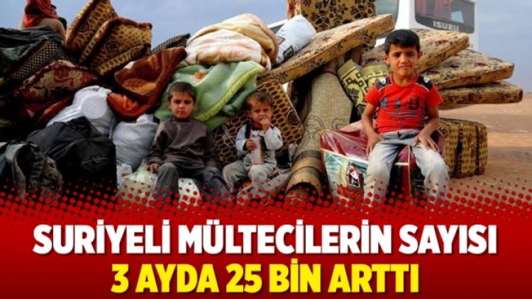 Suriyeli mültecilerin sayısı 3 ayda 25 bin arttı