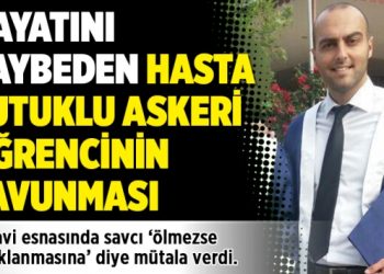 Hayatını kaybeden hasta tutuklu askeri öğrencinin savunması