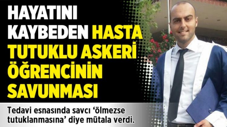 Hayatını kaybeden hasta tutuklu askeri öğrencinin savunması