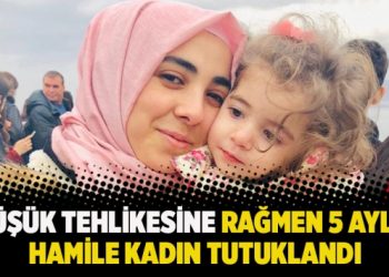 Düşük tehlikesine rağmen 5 aylık hamile kadın tutuklandı