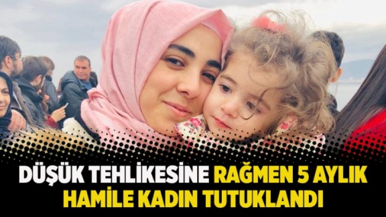 Düşük tehlikesine rağmen 5 aylık hamile kadın tutuklandı