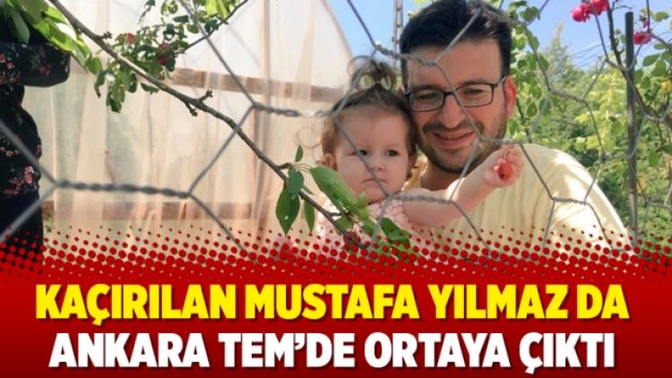 Kaçırılan Mustafa Yılmaz da Ankara TEM’de ortaya çıktı