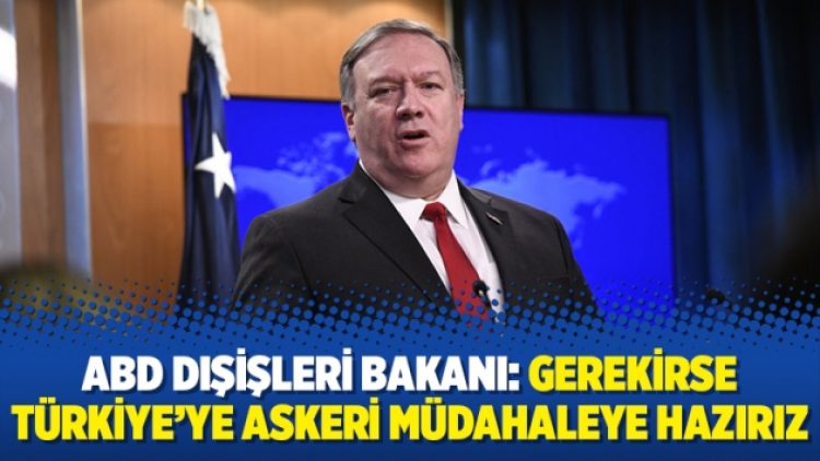 ABD Dışişleri Bakanı: Gerekirse Türkiye’ye askeri müdahaleye hazırız