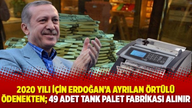 2020 yılı için Erdoğan’a ayrılan örtülü ödenekten; 49 adet tank palet fabrikası alınır