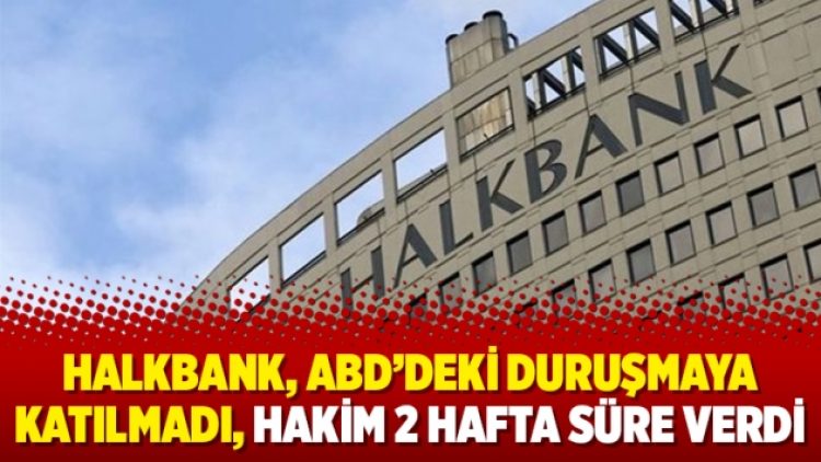 Halkbank, ABD’deki duruşmaya katılmadı, hakim 2 hafta süre verdi
