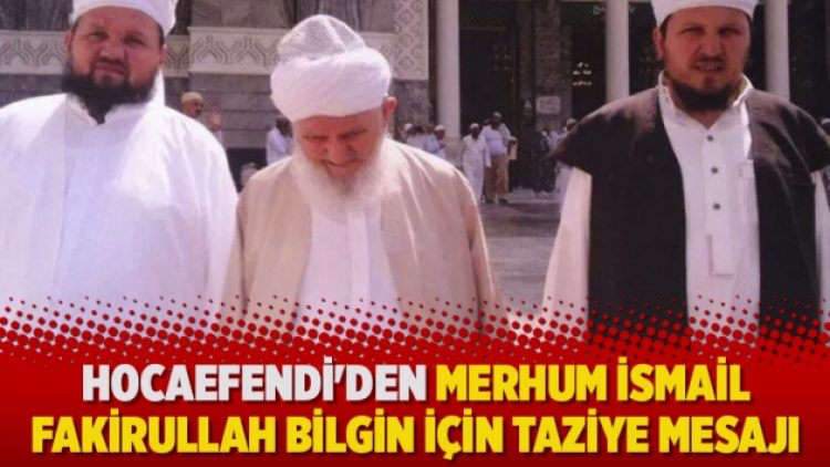 Hocaefendi’den merhum İsmail Fakirullah Bilgin için taziye mesajı