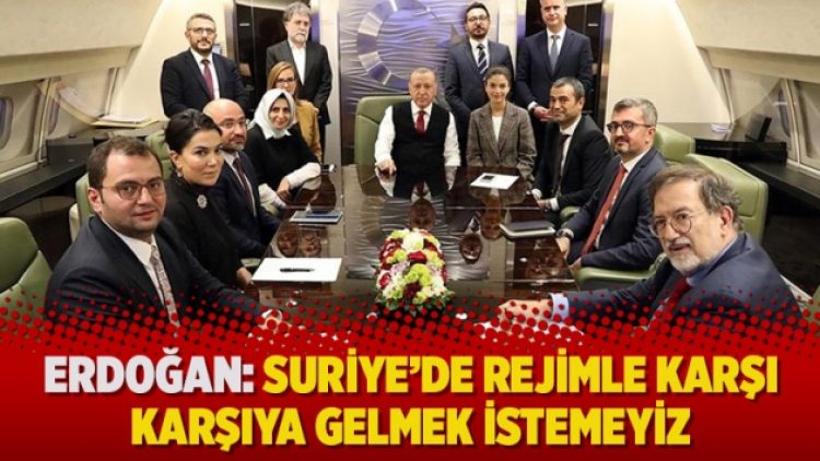 Erdoğan: Suriye’de rejimle karşı karşıya gelmek istemeyiz