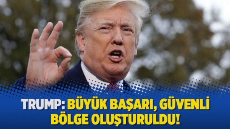 Trump: Büyük başarı, güvenli bölge oluşturuldu!
