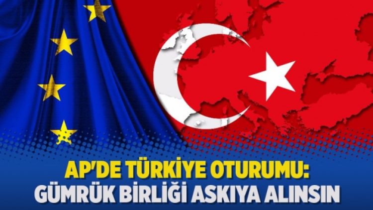 AP’de Türkiye oturumu: Gümrük Birliği askıya alınsın