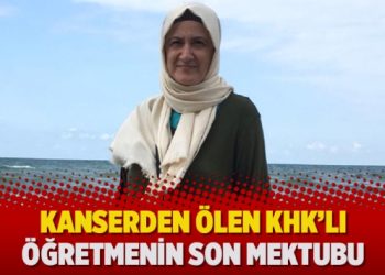 Kanserden ölen KHK’lı öğretmenin son mektubu