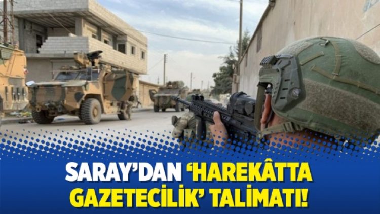 Saray’dan ‘harekâtta gazetecilik’ talimatı!