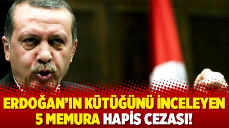 Erdoğan’ın kütüğünü inceleyen 5 memura hapis cezası!