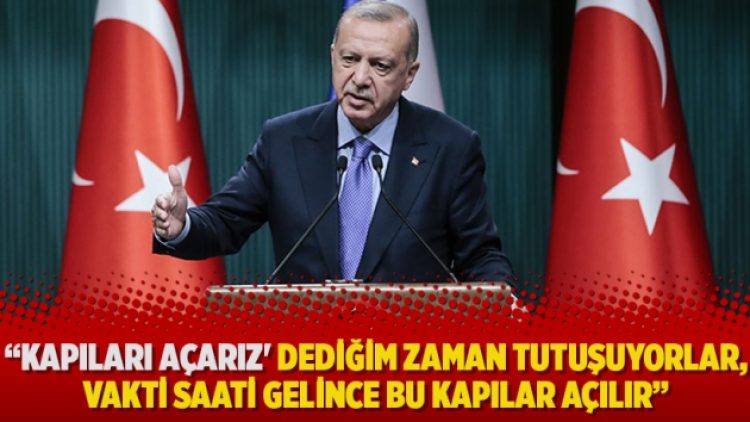 “Kapıları açarız’ dediğim zaman tutuşuyorlar, vakti saati gelince bu kapılar açılır”