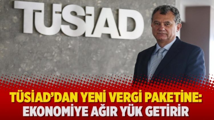 TÜSİAD’dan yeni vergi paketine: Ekonomiye ağır yük getirir