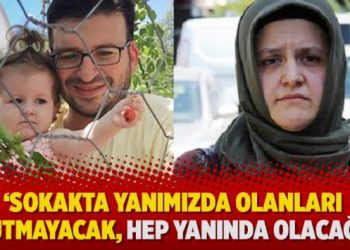 ‘Sokakta yanımızda olanları unutmayacak, hep yanında olacağım’