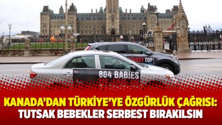 Kanada’dan Türkiye’ye özgürlük çağrısı: Tutsak bebekler serbest bırakılsın