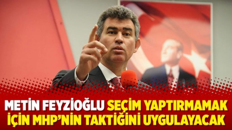 Metin Feyzioğlu seçim yaptırmamak için MHP’nin taktiğini uygulayacak