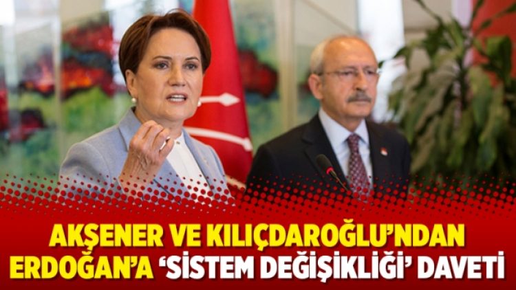 Akşener ve Kılıçdaroğlu’ndan Erdoğan’a ‘sistem değişikliği’ daveti