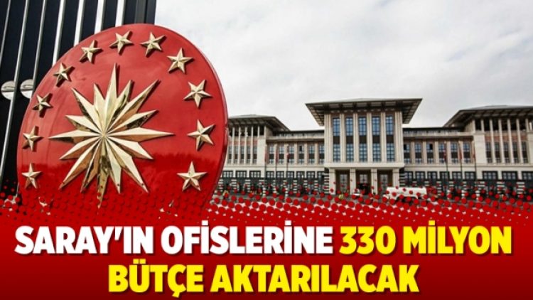 Saray’ın ofislerine 330 milyon bütçe aktarılacak