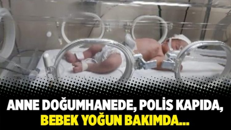 Anne doğumhanede, polis kapıda, bebek yoğun bakımda…