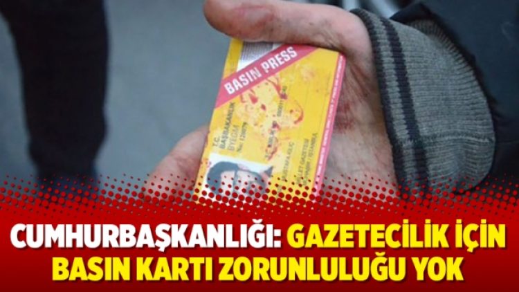 Cumhurbaşkanlığı: Gazetecilik için basın kartı zorunluluğu yok