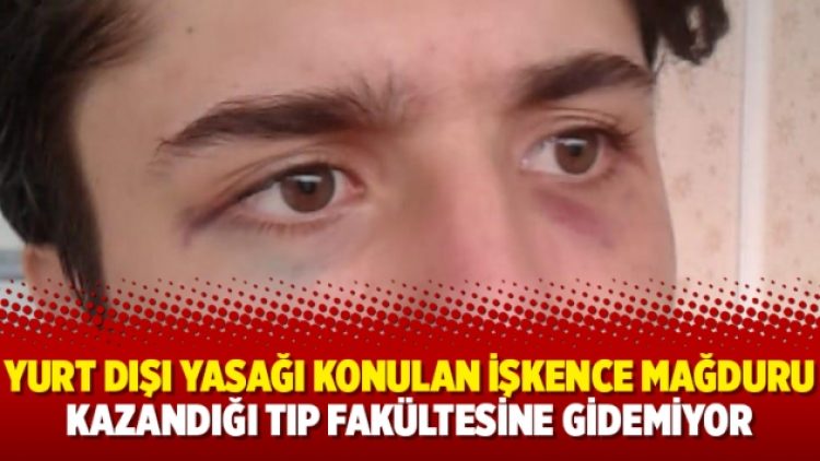Yurt dışı yasağı konulan işkence mağduru kazandığı Tıp Fakültesine gidemiyor