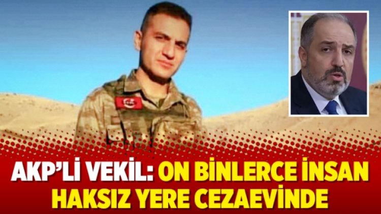 AKP’li vekil: On binlerce insan haksız yere cezaevinde