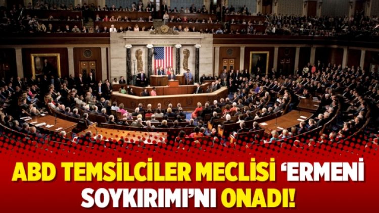 ABD Temsilciler Meclisi ‘Ermeni Soykırımı’nı onadı!