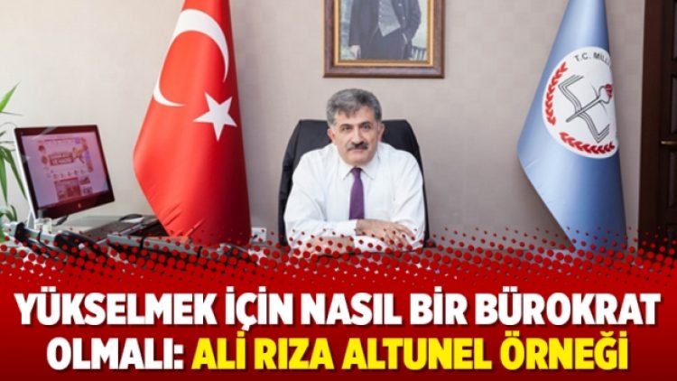Yükselmek için nasıl bir bürokrat olmalı: Ali Rıza Altunel örneği