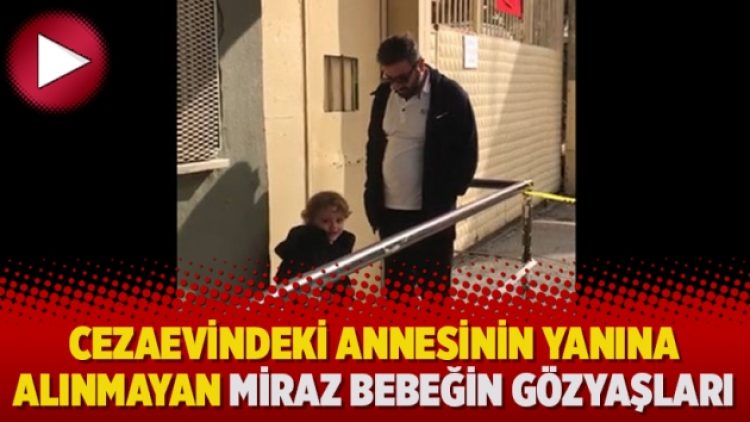 Cezaevindeki annesinin yanına alınmayan Miraz bebeğin gözyaşları