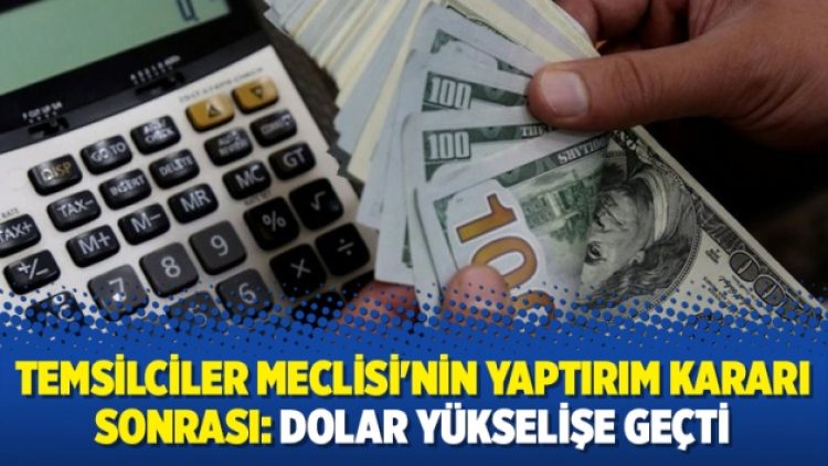 Temsilciler Meclisi’nin yaptırım kararı sonrası: Dolar yükselişe geçti