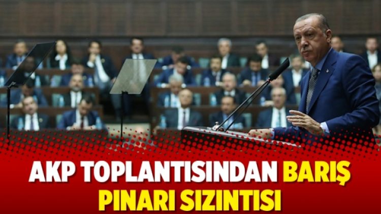 AKP toplantısından Barış Pınarı sızıntısı