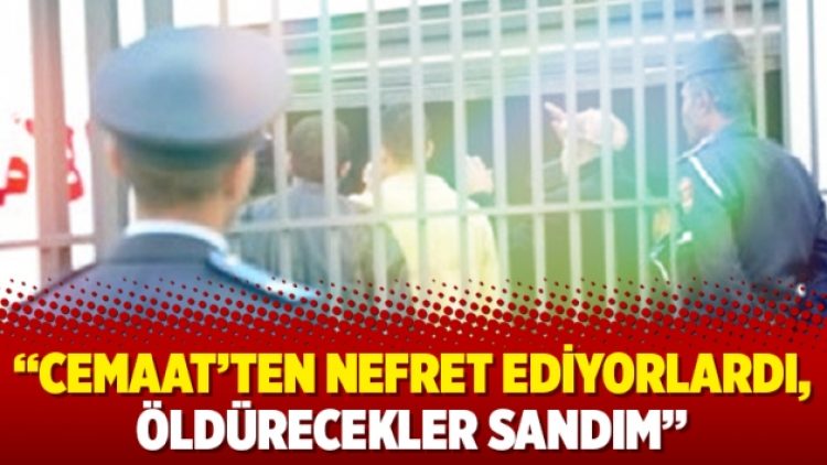 “Cemaat’ten nefret ediyorlardı, öldürecekler sandım”