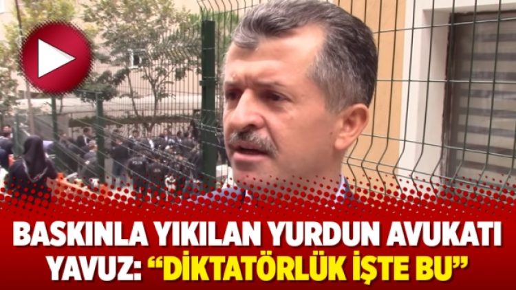 Baskınla yıkılan yurdun avukatı Yavuz: “Diktatörlük işte bu”